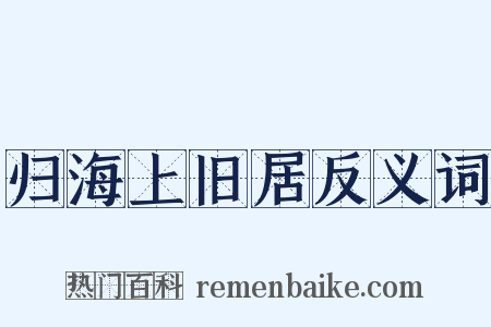 归海上旧居反义词是什么意思的图片